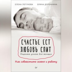 Счастье ест. Любовь спит. Рецепты успеха для женщин. Как совместить семью и работу