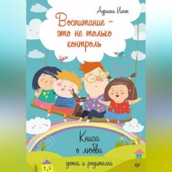 Воспитание – это не только контроль. Книга о любви детей и родителей