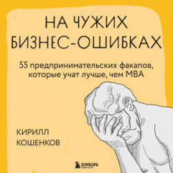 На чужих бизнес-ошибках. 55 предпринимательских факапов, которые учат лучше, чем МБА