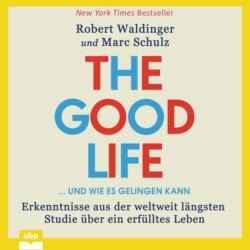 The Good Life ... und wie es gelingen kann - Erkenntnisse aus der weltweit längsten Studie über ein erfülltes Leben (Ungekürzt)