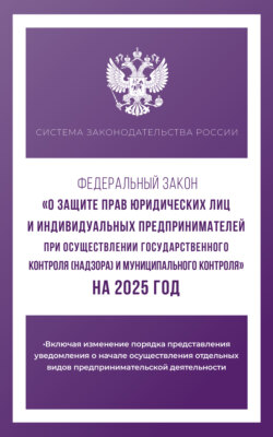 Федеральный закон «О защите прав юридических лиц и индивидуальных предпринимателей при осуществлении государственного контроля (надзора) и муниципального контроля» на 2025 год