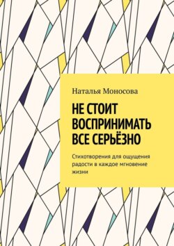 Не стоит воспринимать все серьёзно. Стихотворения для ощущения радости в каждое мгновение жизни