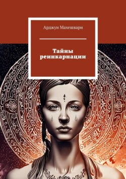 Тайны реинкарнации. Путешествие души сквозь время и пространства