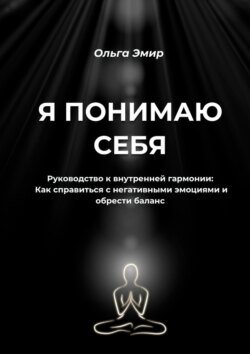 Я понимаю себя. Руководство к внутренней гармонии: Как справиться с негативными эмоциями и обрести баланс