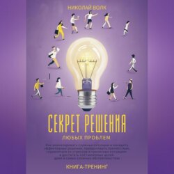 Секрет решения любых проблем. Как анализировать сложные ситуации и находить эффективные решения, преодолевать препятствия, справляться со стрессом и достигать поставленных целей