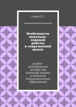 Особенности вокально-хоровой работы в современной школе. Учебно-методическое пособие для учителей музыки и педагогов дополнительного образования