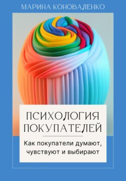 Психология покупателей. Как покупатели думают, чувствуют и выбирают