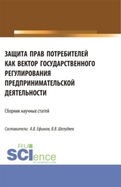 Защита прав потребителей как вектор государственного регулирования предпринимательской деятельности. (Сборник научных статей по результатам проведения II Всероссийского круглого стола по защите прав потребителей). (Аспирантура, Магистратура). Сборник статей.