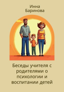 Беседы учителя с родителями о психологии и воспитании детей