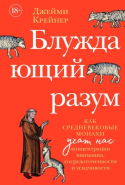 Блуждающий разум: Как средневековые монахи учат нас концентрации внимания, сосредоточенности и усидчивости