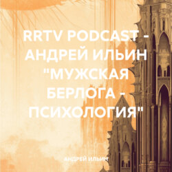 RRTV PODCAST – АНДРЕЙ ИЛЬИН «МУЖСКАЯ БЕРЛОГА – ПСИХОЛОГИЯ»