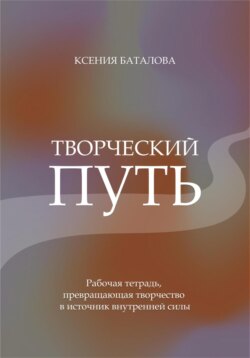 Творческий путь. Рабочая тетрадь, превращающая творчество в источник внутренней силы