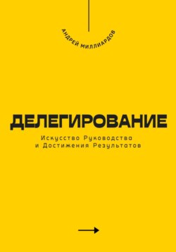 Делегирование. Искусство Руководства и Достижения Результатов