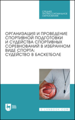 Организация и проведение спортивной подготовки и судейства спортивных соревнований в избранном виде спорта: судейство в баскетболе. Учебник для СПО