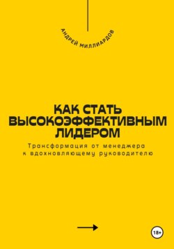 Как стать высокоэффективным лидером. Трансформация от менеджера к вдохновляющему руководителю