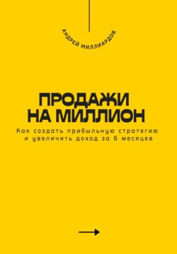 Продажи на миллион. Как создать прибыльную стратегию и увеличить доход за 6 месяцев