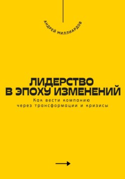 Лидерство в эпоху изменений. Как вести компанию через трансформации и кризисы