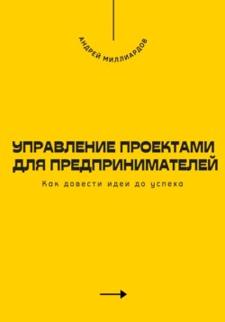 Управление проектами для предпринимателей. Как довести идеи до успеха