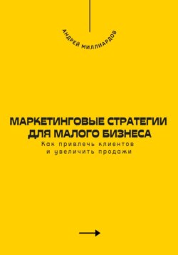 Маркетинговые стратегии для малого бизнеса. Как привлечь клиентов и увеличить продажи