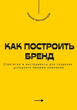 Как построить бренд. Стратегии и инструменты для создания успешного имиджа компании