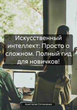 Искусственный интеллект: Просто о сложном. Полный гид для новичков!