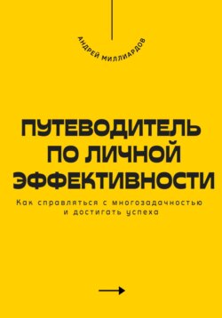 Путеводитель по личной эффективности. Как справляться с многозадачностью и достигать успеха