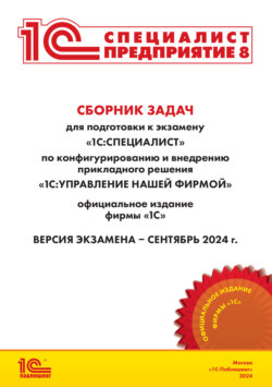 Сборник задач для подготовки к экзамену «1С:Специалист» по конфигурированию и внедрению прикладного решения «1С:Управление нашей фирмой» (+ epub). Версия экзамена – сентябрь 2024 года.