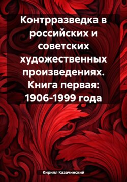 Контрразведка в российских и советских художественных произведениях. Книга первая: 1906-1999 года