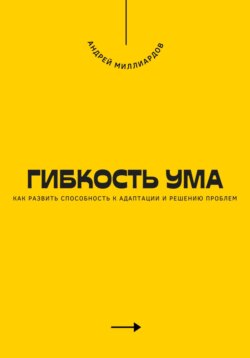 Гибкость ума. Как развить способность к адаптации и решению проблем