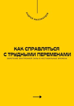 Как справляться с трудными переменами. Обретение внутренней силы в нестабильные времена