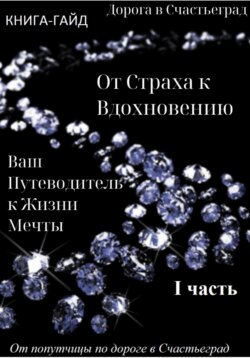 Дорога в Счастьеград. Гайд «От страха к вдохновению – ваш путеводитель к жизни мечты»