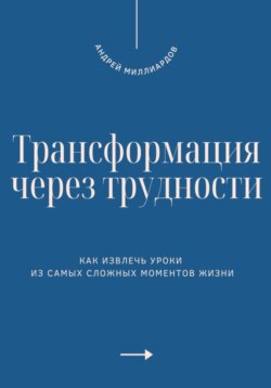 Трансформация через трудности. Как извлечь уроки из самых сложных моментов жизни