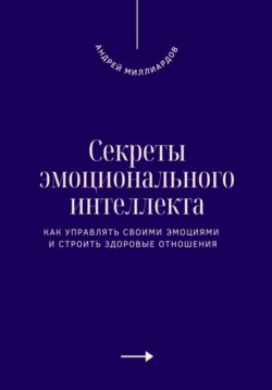 Секреты эмоционального интеллекта. Как управлять своими эмоциями и строить здоровые отношения