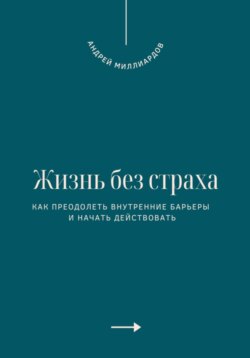 Жизнь без страха. Как преодолеть внутренние барьеры и начать действовать