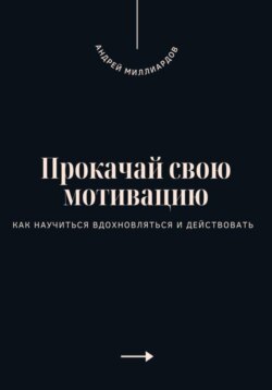 Прокачай свою мотивацию. Как научиться вдохновляться и действовать