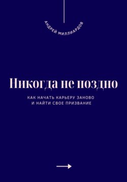 Никогда не поздно. Как начать карьеру заново и найти свое призвание