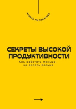 Секреты высокой продуктивности. Как работать меньше, но делать больше