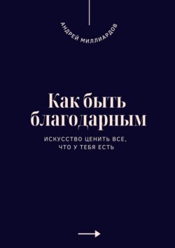 Как быть благодарным. Искусство ценить все, что у тебя есть