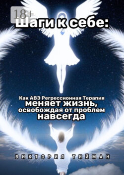 Шаги к себе. Как АВЭ регрессионная терапия меняет жизнь, освобождая от проблем навсегда