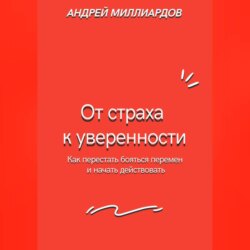 От страха к уверенности. Как перестать бояться перемен и начать действовать