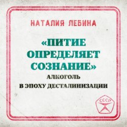 «Питие определяет сознание»: алкоголь в эпоху десталинизации