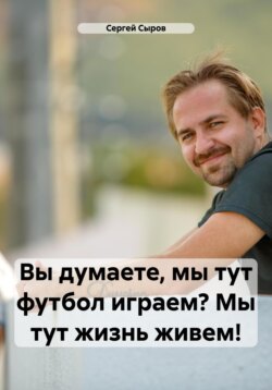 Вы думаете, мы тут футбол играем? Мы тут жизнь живем!