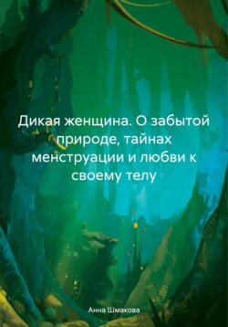 Дикая женщина. О забытой природе, тайнах менструации и любви к своему телу