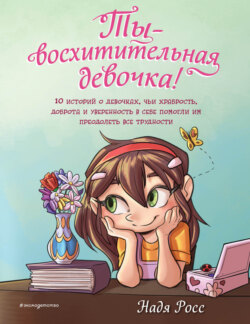 Ты – восхитительная девочка! 10 историй о девочках, чьи храбрость, доброта и уверенность в себе помогли им преодолеть все трудности