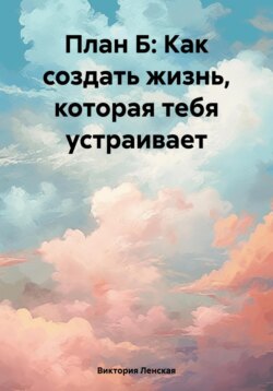 План Б: как создать жизнь, которая тебя устраивает