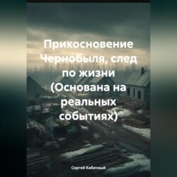 Прикосновение Чернобыля, след по жизни (Основана на реальных событиях)