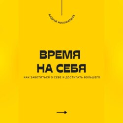 Время на себя. Как заботиться о себе и достигать большего