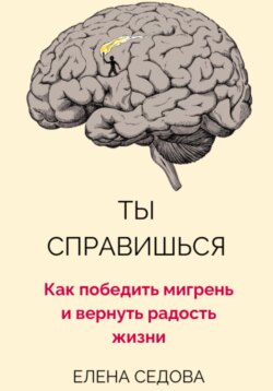 Ты справишься. Как победить мигрень и вернуть радость жизни