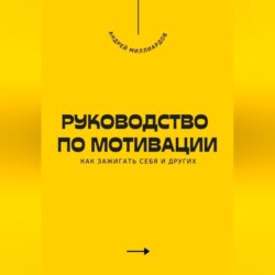 Руководство по мотивации. Как зажигать себя и других