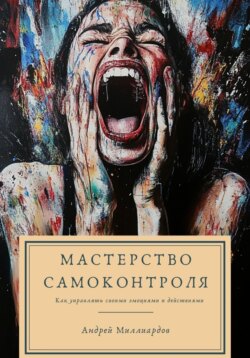 Мастерство самоконтроля. Как управлять своими эмоциями и действиями